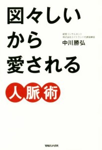 【中古】 図々しいから愛される人脈術／中川勝弘(著者)