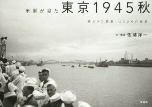 【中古】 米軍が見た東京１９４５秋 終わりの風景、はじまりの風景／佐藤洋一