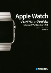 【中古】 Ａｐｐｌｅ　Ｗａｔｃｈ　プログラミングの作法　Ｅｘｔｅｎｓｉｏｎアプリ／Ｏｂｊｅｃｔｉｖｅ−Ｃ対応／橋本佳幸(著者)