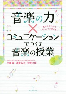 【中古】 音楽の力×コミュニケーションでつくる音楽の授業 先生と子どものやりとりが見える／中島寿,高倉弘光,平野次郎