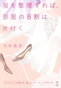 【中古】 服を整理すれば、部屋の８割は片付く スタイリストが教える、美しいクローゼットの作り方／河井真奈(著者)