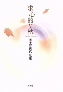 【中古】 歌集　求心的な秋 コスモス叢書第一〇九三篇／金子智佐代(著者)