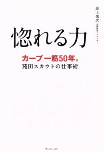 【中古】 惚れる力 カープ一筋５０年。　苑田スカウトの仕事術／坂上俊次(著者)