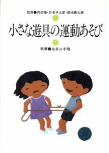 【中古】 小さな遊具の運動あそび 幼児児童の創るシリーズ６／永井三千昭(著者),岡田陽,日名子太郎,高城義太郎