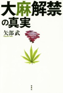 【中古】 大麻解禁の真実／矢部武(著者)