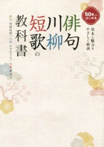 【中古】 ５０歳からはじめる　俳句・川柳・短歌の教科書 基本と魅力をやさしく解説／坊城俊樹,やすみりえ,東直子