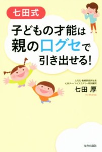 【中古】 七田式　子どもの才能は親の口グセで引き出せる！／七田厚(著者)