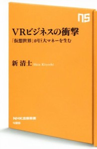 【中古】 ＶＲビジネスの衝撃 「仮想世界」が巨大マネーを生む ＮＨＫ出版新書４８６／新清士(著者)