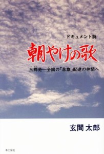 【中古】 朝やけの歌　ドキュメント詩 三郷発　全国の「赤旗」配達の仲間へ／玄間太郎(著者)