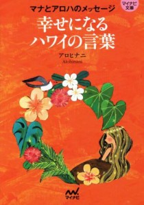 【中古】 幸せになるハワイの言葉 マナとアロハのメッセージ マイナビ文庫／アロヒナニ(著者)