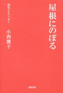 【中古】 屋根にのぼる 俳句とエッセー／小西雅子(著者)