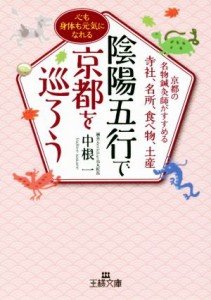 【中古】 陰陽五行で京都を巡ろう 京都の名物鍼灸師がすすめる寺社、名所、食べ物、土産 王様文庫／中根一(著者)