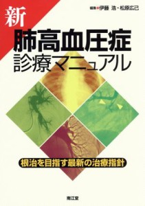 【中古】 新　肺高血圧症診療マニュアル 根治を目指す最新の治療指針／伊藤浩(編者),松原広己(編者)