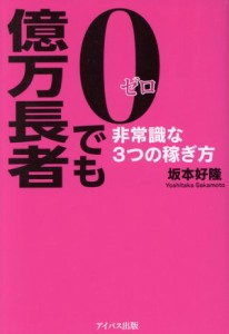 【中古】 ０でも億万長者 非常識な３つの稼ぎ方／坂本好隆(著者)