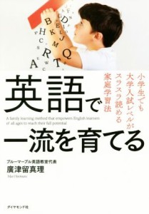 【中古】 英語で一流を育てる 小学生でも大学入試レベルがスラスラ読める家庭学習法／廣津留真理(著者)