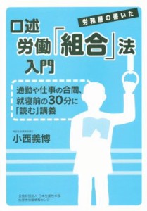 【中古】 口述労働組合法入門 労務屋の書いた通勤や仕事の合間、就寝前の３０分に「読む」講義／小西義博(著者)