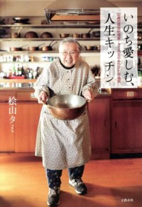 【中古】 いのち愛しむ、人生キッチン ９２歳の現役料理家・タミ先生のみつけた幸福術／桧山タミ(著者)