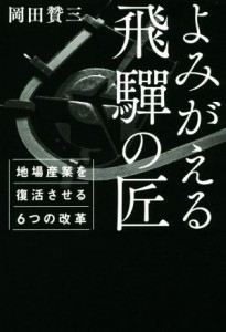 【中古】 よみがえる飛騨の匠 地場産業を復活させる６つの改革／岡田贊三(著者)