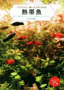 【中古】 熱帯魚 選び方、水槽の立ち上げ、メンテナンス、病気のことがすぐわかる！ アクアリウム☆飼い方上手になれる！／佐々木浩之(著