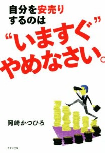 【中古】 自分を安売りするのは“いますぐ”やめなさい。／岡崎かつひろ(著者)