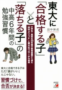 【中古】 東大に「合格する子」と「落ちる子」の中高６年間の勉強習慣 小学生〜高校生３０年間の教育経験から得た「田中メソッド」と東大