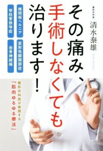 【中古】 その痛み、手術しなくても治ります！ 椎間板ヘルニア・脊柱管狭窄症・変形性膝関節症・坐骨神経痛／清水泰雄(著者)