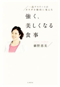 【中古】 強く、美しくなる食事 一流アスリートの体を劇的に変えた／細野恵美(著者)