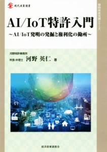 【中古】 ＡＩ／ＩｏＴ特許入門 ＡＩ／ＩｏＴ発明の発掘と権利化の勘所 現代産業選書　知的財産実務シリーズ／河野英仁(著者)