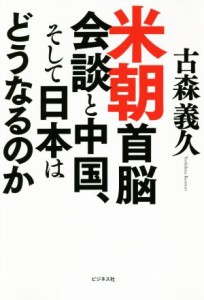 【中古】 米朝首脳会議と中国、そして日本はどうなるのか／古森義久(著者)