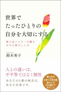 【中古】 世界でたったひとりの自分を大切にする 聖心会シスターが贈る大きな愛のことば／鈴木秀子(著者)