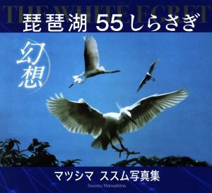 【中古】 琵琶湖幻想 ＴＨＥ　ＷＨＩＴＥ　ＥＧＲＥＴ　５５しらさぎ　マツシマススム写真集／マツシマススム(著者)