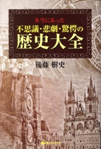 【中古】 本当にあった不思議・悲劇・驚愕の歴史大全／後藤樹史(著者)