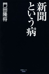 【中古】 新聞という病 産経セレクト／門田隆将(著者)