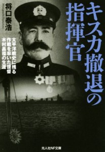 【中古】 キスカ撤退の指揮官 太平洋戦史に残る作戦を率いた提督木村昌福の生涯 光人社ＮＦ文庫／将口泰浩(著者)