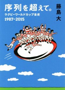 【中古】 序列を超えて。 ラグビーワールドカップ全史　１９８７‐２０１５ 鉄筆文庫／藤島大【著】