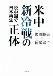 【中古】 米中新冷戦の正体 脱中国で日本再生／馬渕睦夫(著者),河添恵子(著者)