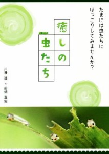 【中古】 癒しの虫たち たまには虫たちにほっこりしてみませんか？／川邊透(著者),前畑真実(著者)