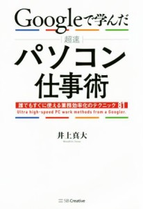 【中古】 Ｇｏｏｇｌｅで学んだ超速パソコン仕事術 誰でもすぐに使える業務効率化のテクニック８１／井上真大(著者)