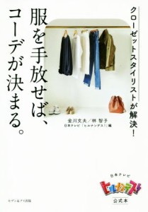 【中古】 服を手放せば、コーデが決まる。 クローゼットスタイリストが解決！／金川文夫(著者),日本テレビ「ヒルナンデス！」(著者),林智