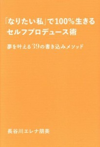 【中古】 「なりたい私」で１００％生きるセルフプロデュース術 夢を叶える３９の書き込みメソッド／長谷川エレナ朋美(著者)