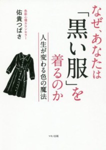 【中古】 なぜ、あなたは「黒い服」を着るのか 人生が変わる色の魔法／佑貴つばさ(著者)