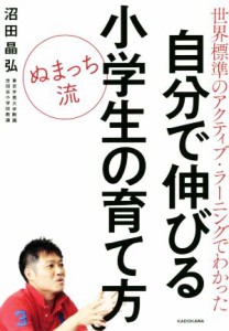 【中古】 ぬまっち流　自分で伸びる小学生の育て方 世界標準のアクティブ・ラーニングでわかった／沼田晶弘(著者)