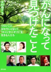 【中古】 がんになって見つけたこと つらいことばかりじゃない！“キャンサーギフト”を生きる人たち／木村恭子(著者)