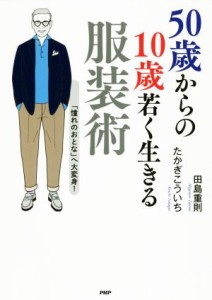 【中古】 ５０歳からの１０歳若く生きる服装術 「憧れのおとな」へ大変身！／田島重則(著者),たかぎこういち(著者)