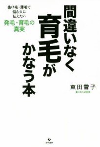 【中古】 間違いなく育毛がかなう本 抜け毛・薄毛で悩む人に伝えたい発毛・育毛の真実／東田雪子(著者)