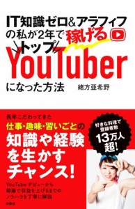 【中古】 ＩＴ知識ゼロ＆アラフィフの私が２年で稼げるトップＹｏｕＴｕｂｅｒになった方法／緒方亜希野(著者)