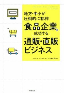 【中古】 食品企業の成功する通販・直販ビジネス 地方・中小が圧倒的に有利！／トゥルーコンサルティング株式会社(著者)