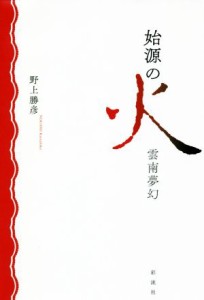 【中古】 始源の火　雲南夢幻／野上勝彦(著者)