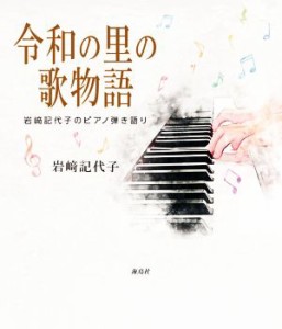 【中古】 令和の里の歌物語 岩崎記代子のピアノ弾き語り／岩崎記代子(著者)