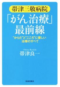 【中古】 帯津三敬病院「がん治療」最前線 “からだ”と“こころ”に優しい治療のすべて／帯津良一(著者)